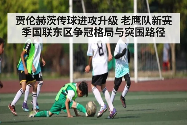 贾伦赫茨传球进攻升级 老鹰队新赛季国联东区争冠格局与突围路径