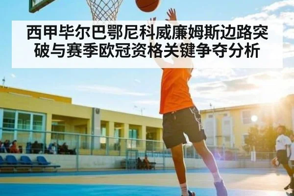 西甲毕尔巴鄂尼科威廉姆斯边路突破与赛季欧冠资格关键争夺分析