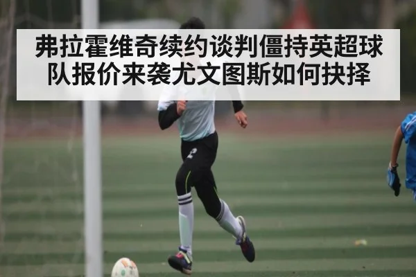 弗拉霍维奇续约谈判僵持英超球队报价来袭尤文图斯如何抉择