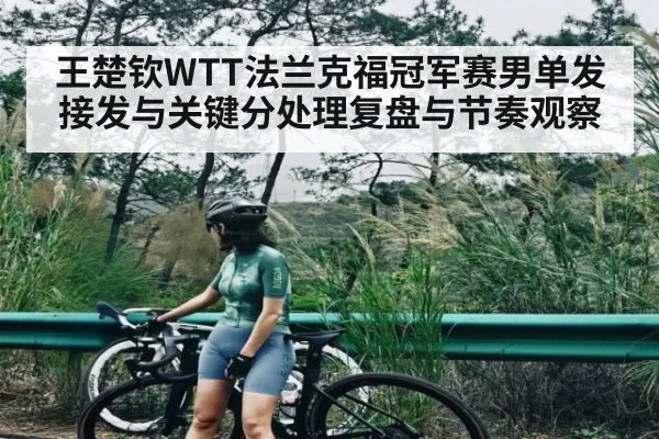 王楚钦WTT法兰克福冠军赛男单发接发与关键分处理复盘与节奏观察